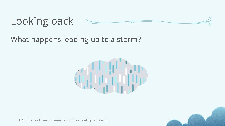 Looking back What happens leading up to a storm? © 2019 University Corporation for