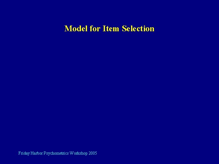 Model for Item Selection Friday Harbor Psychometrics Workshop 2005 