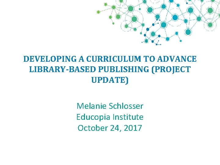 DEVELOPING A CURRICULUM TO ADVANCE LIBRARY-BASED PUBLISHING (PROJECT UPDATE) Melanie Schlosser Educopia Institute October