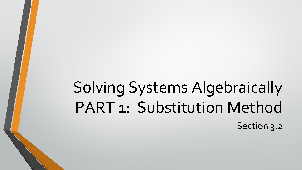 Solving Systems Algebraically PART 1: Substitution Method Section 3. 2 