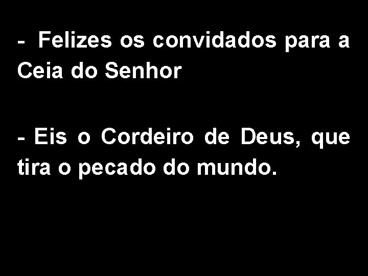 - Felizes os convidados para a Ceia do Senhor - Eis o Cordeiro de