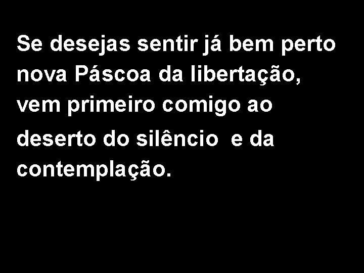 Se desejas sentir já bem perto nova Páscoa da libertação, vem primeiro comigo ao