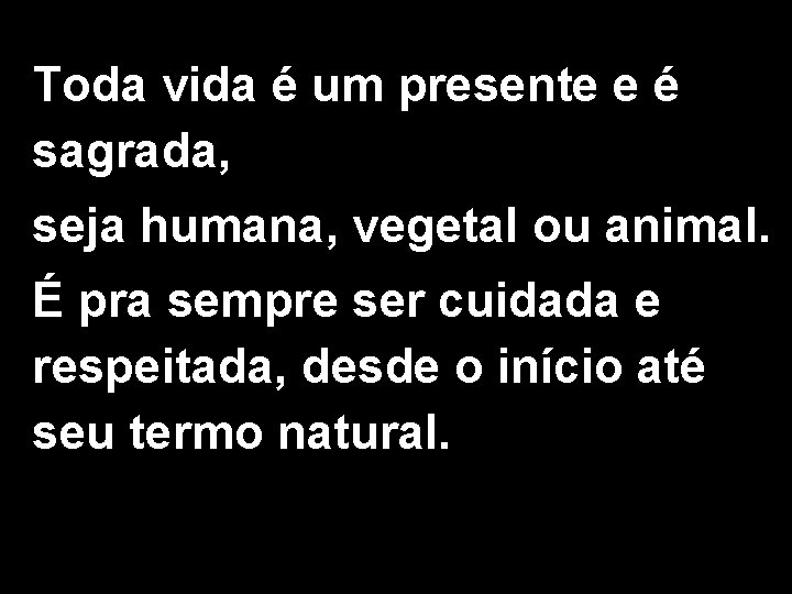 Toda vida é um presente e é sagrada, seja humana, vegetal ou animal. É