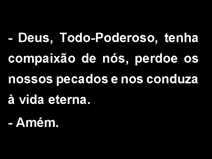 - Deus, Todo-Poderoso, tenha compaixão de nós, perdoe os nossos pecados e nos conduza