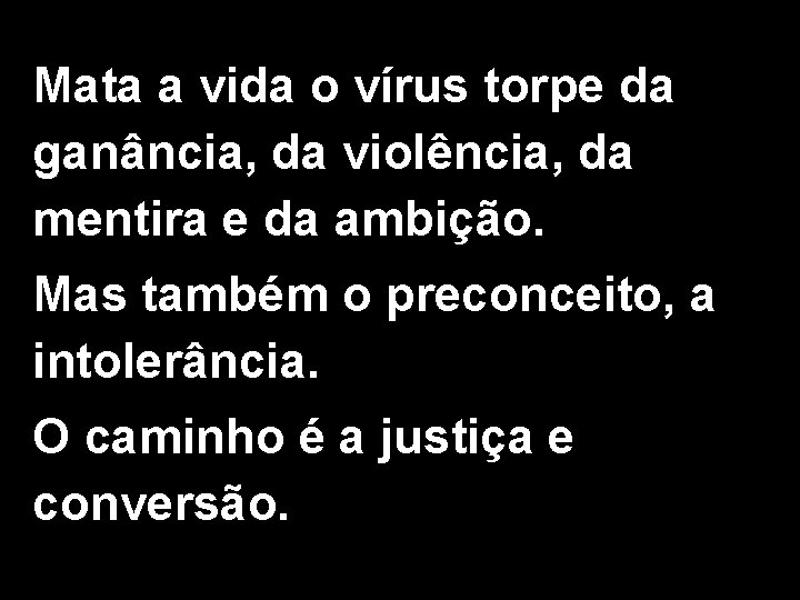 Mata a vida o vírus torpe da ganância, da violência, da mentira e da