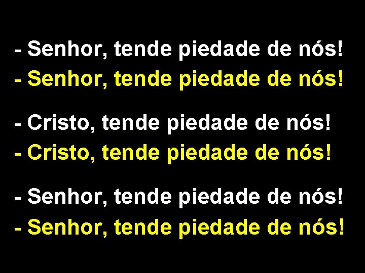 - Senhor, tende piedade de nós! - Cristo, tende piedade de nós! - Senhor,