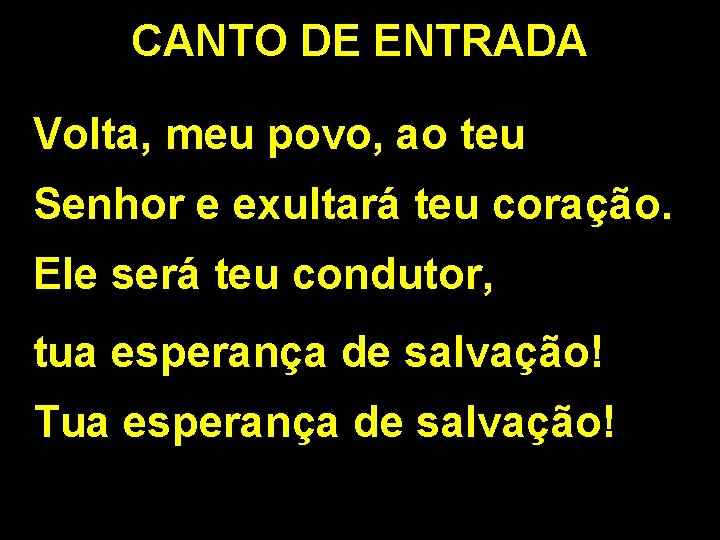 CANTO DE ENTRADA Volta, meu povo, ao teu Senhor e exultará teu coração. Ele