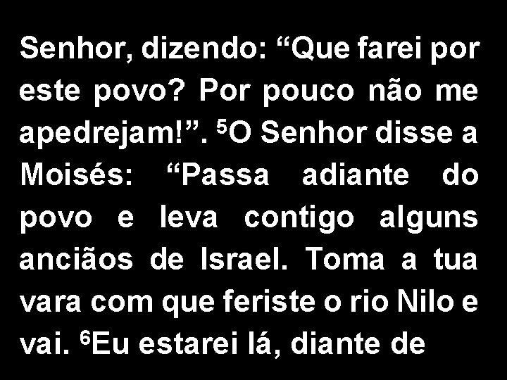 Senhor, dizendo: “Que farei por este povo? Por pouco não me apedrejam!”. 5 O