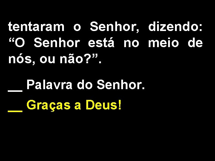 tentaram o Senhor, dizendo: “O Senhor está no meio de nós, ou não? ”.