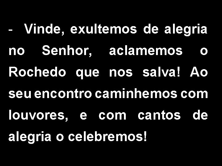 - Vinde, exultemos de alegria no Senhor, aclamemos o Rochedo que nos salva! Ao