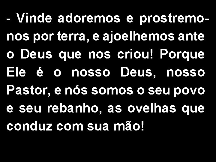 - Vinde adoremos e prostremonos por terra, e ajoelhemos ante o Deus que nos