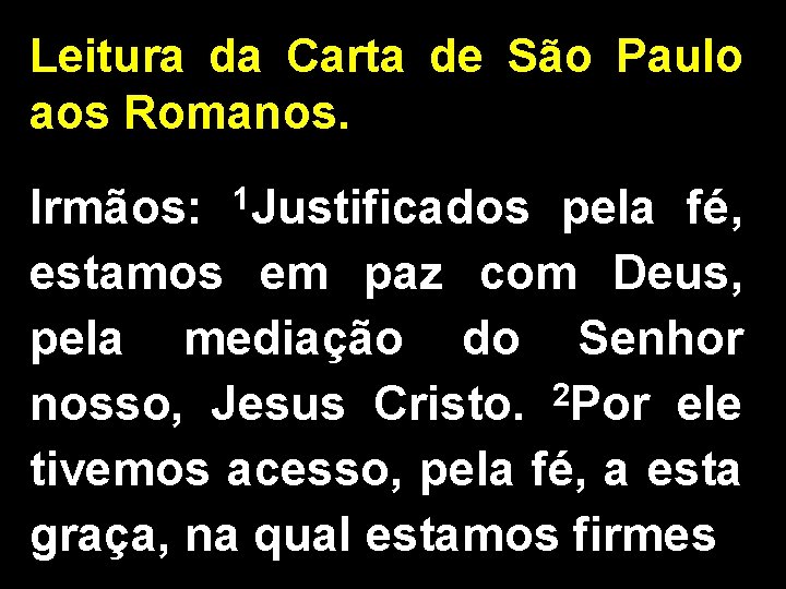 Leitura da Carta de São Paulo aos Romanos. 1 Justificados Irmãos: pela fé, estamos