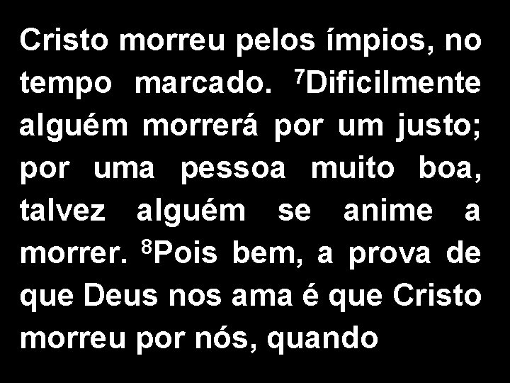 Cristo morreu pelos ímpios, no tempo marcado. 7 Dificilmente alguém morrerá por um justo;