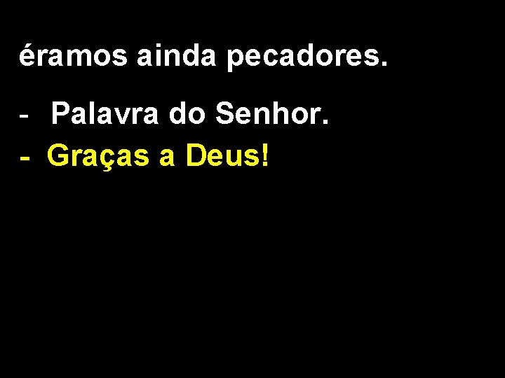 éramos ainda pecadores. - Palavra do Senhor. - Graças a Deus! 