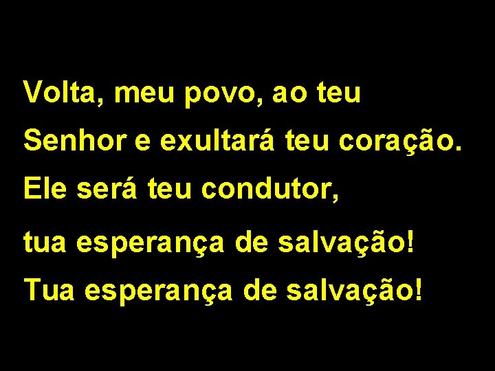 Volta, meu povo, ao teu Senhor e exultará teu coração. Ele será teu condutor,