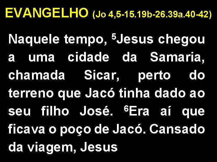 EVANGELHO (Jo 4, 5 -15. 19 b-26. 39 a. 40 -42) Naquele tempo, 5