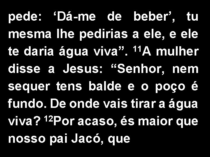 pede: ‘Dá-me de beber’, tu mesma lhe pedirias a ele, e ele te daria