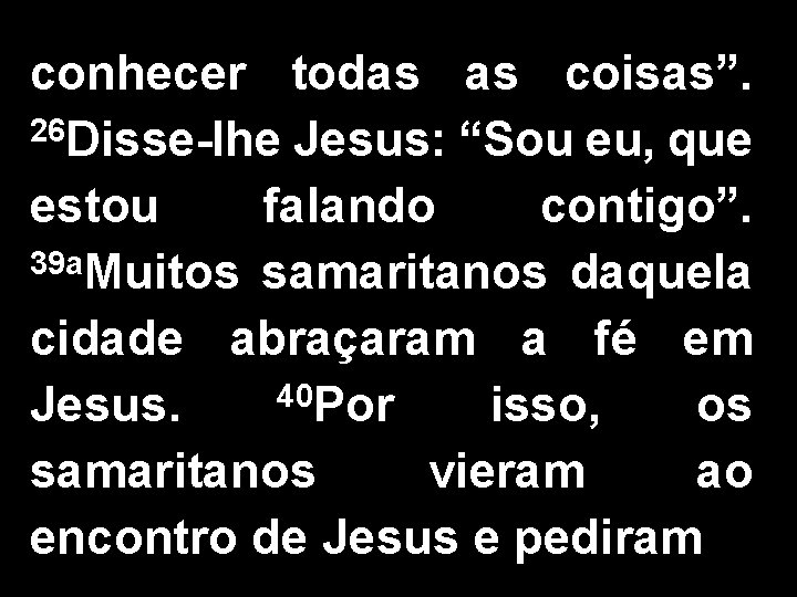 conhecer todas as coisas”. 26 Disse-lhe Jesus: “Sou eu, que estou falando contigo”. 39