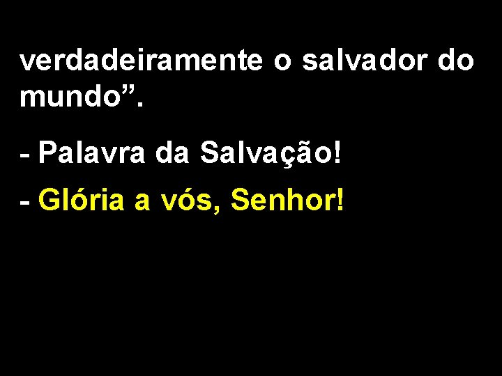 verdadeiramente o salvador do mundo”. - Palavra da Salvação! - Glória a vós, Senhor!