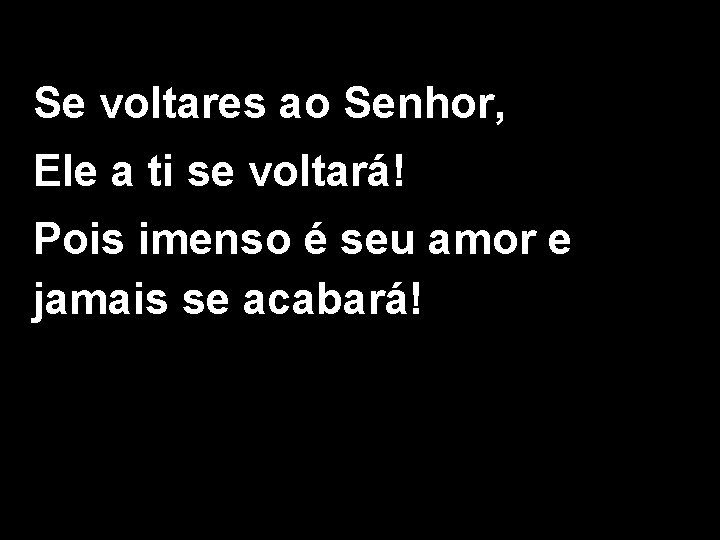 Se voltares ao Senhor, Ele a ti se voltará! Pois imenso é seu amor