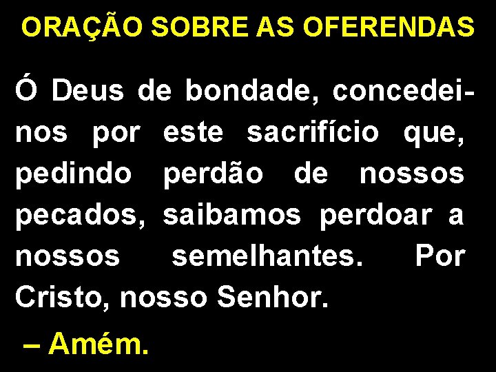 ORAÇÃO SOBRE AS OFERENDAS Ó Deus de bondade, concedeinos por este sacrifício que, pedindo