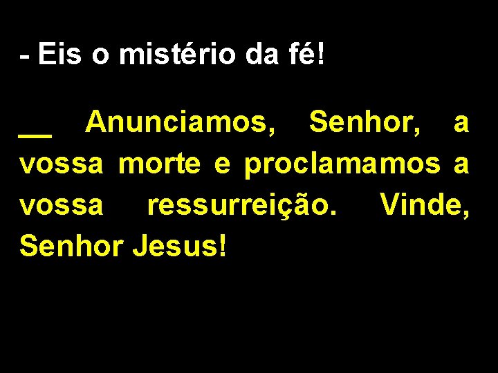 - Eis o mistério da fé! __ Anunciamos, Senhor, a vossa morte e proclamamos