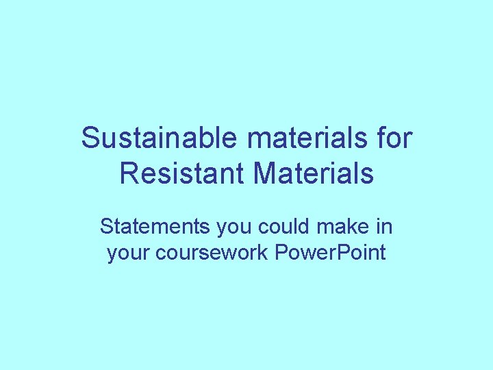 Sustainable materials for Resistant Materials Statements you could make in your coursework Power. Point