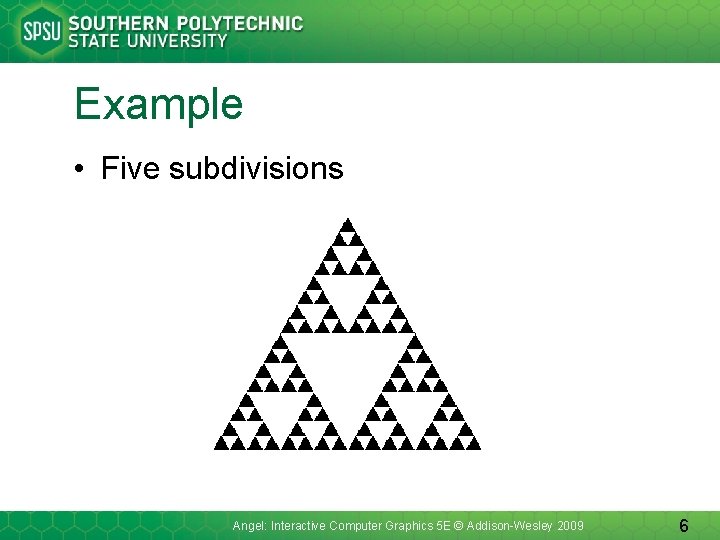 Example • Five subdivisions Angel: Interactive Computer Graphics 5 E © Addison-Wesley 2009 6