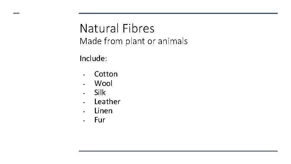 Natural Fibres Made from plant or animals Include: - Cotton Wool Silk Leather Linen