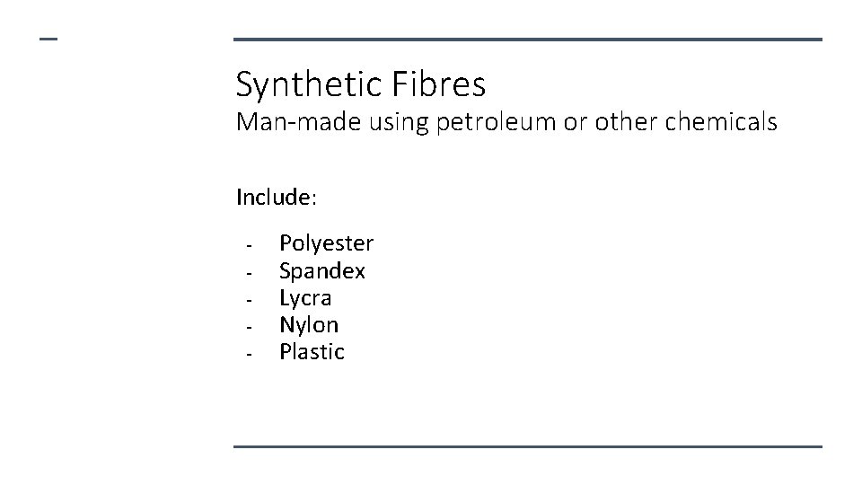 Synthetic Fibres Man-made using petroleum or other chemicals Include: - Polyester Spandex Lycra Nylon