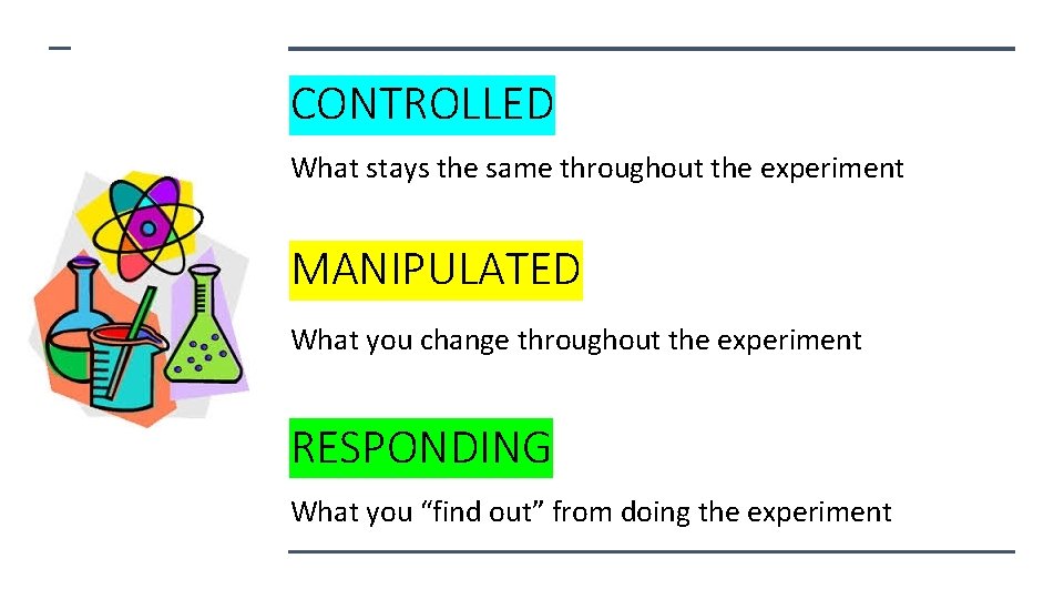 CONTROLLED What stays the same throughout the experiment MANIPULATED What you change throughout the