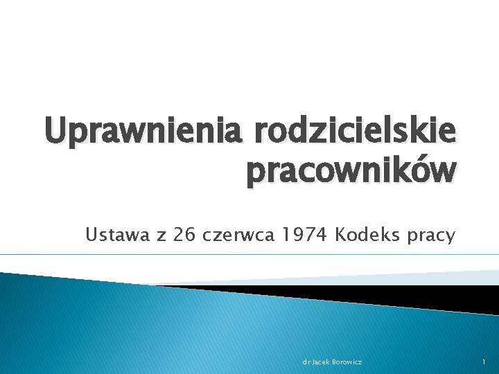 Uprawnienia rodzicielskie pracowników Ustawa z 26 czerwca 1974 Kodeks pracy dr Jacek Borowicz 1