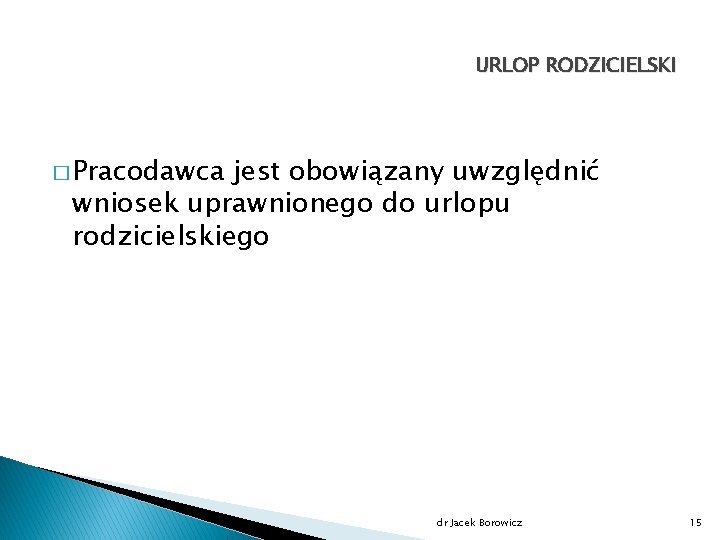 URLOP RODZICIELSKI � Pracodawca jest obowiązany uwzględnić wniosek uprawnionego do urlopu rodzicielskiego dr Jacek