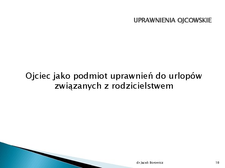 UPRAWNIENIA OJCOWSKIE Ojciec jako podmiot uprawnień do urlopów związanych z rodzicielstwem dr Jacek Borowicz