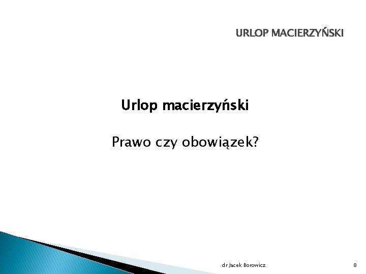 URLOP MACIERZYŃSKI Urlop macierzyński Prawo czy obowiązek? dr Jacek Borowicz 8 