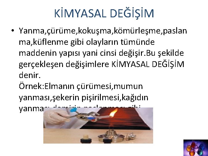 KİMYASAL DEĞİŞİM • Yanma, çürüme, kokuşma, kömürleşme, paslan ma, küflenme gibi olayların tümünde maddenin