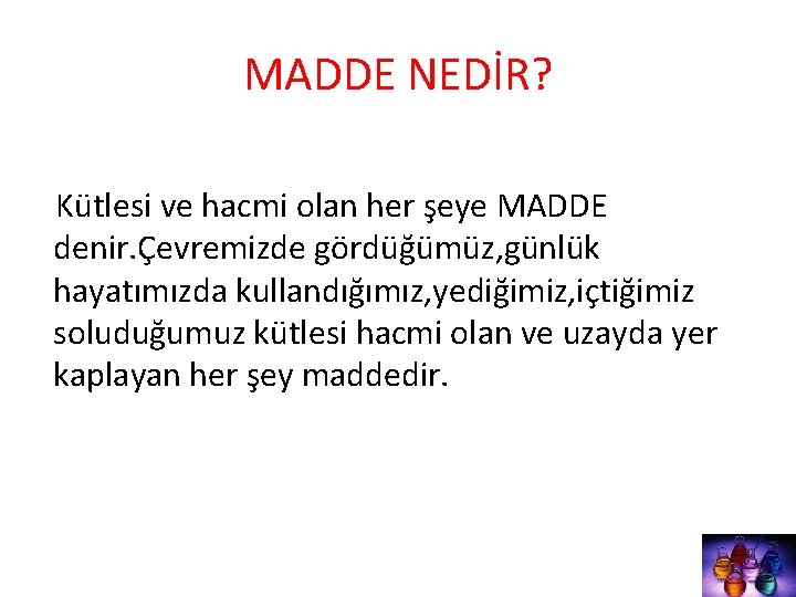 MADDE NEDİR? Kütlesi ve hacmi olan her şeye MADDE denir. Çevremizde gördüğümüz, günlük hayatımızda