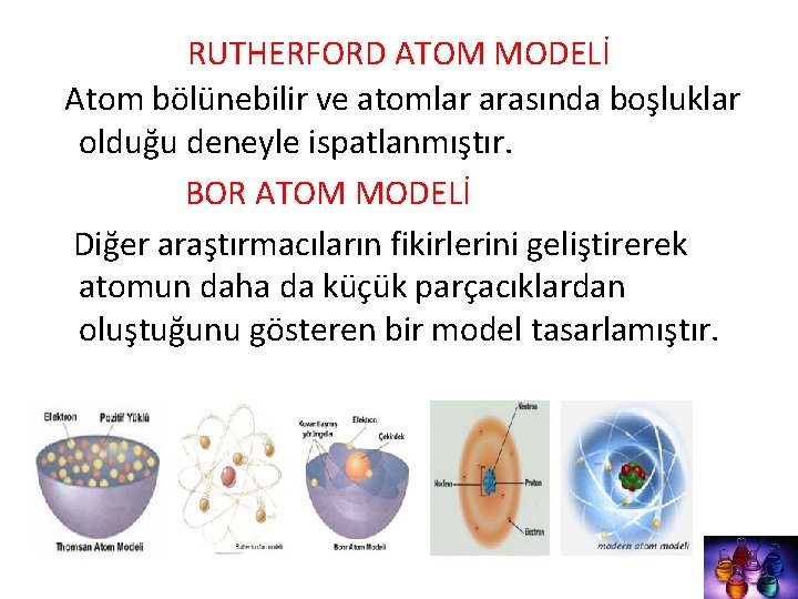 RUTHERFORD ATOM MODELİ Atom bölünebilir ve atomlar arasında boşluklar olduğu deneyle ispatlanmıştır. BOR ATOM