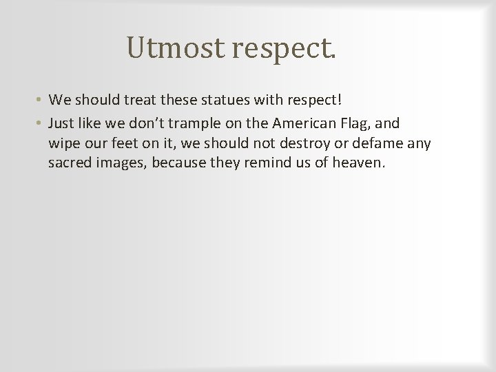 Utmost respect. • We should treat these statues with respect! • Just like we