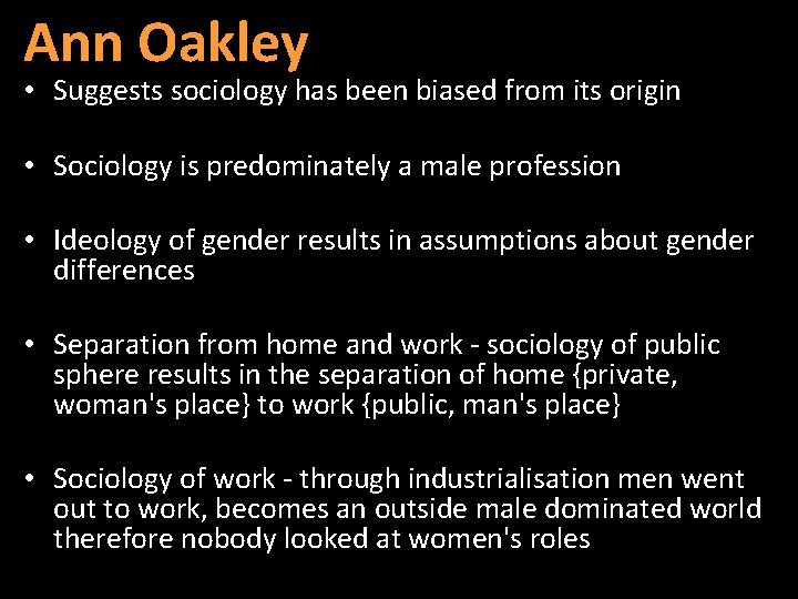 Ann Oakley • Suggests sociology has been biased from its origin • Sociology is
