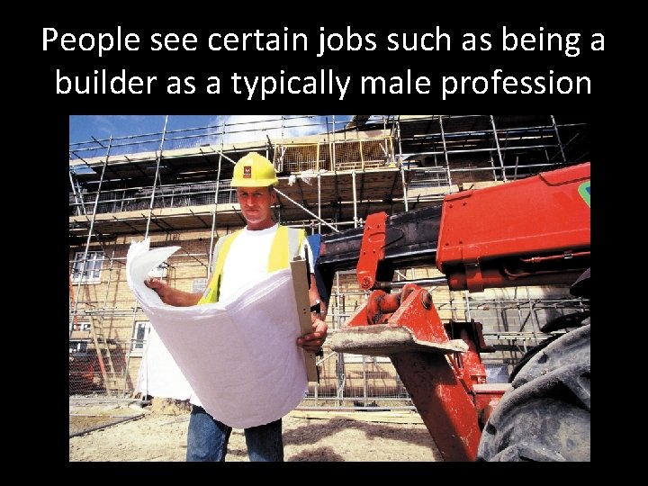 People see certain jobs such as being a builder as a typically male profession