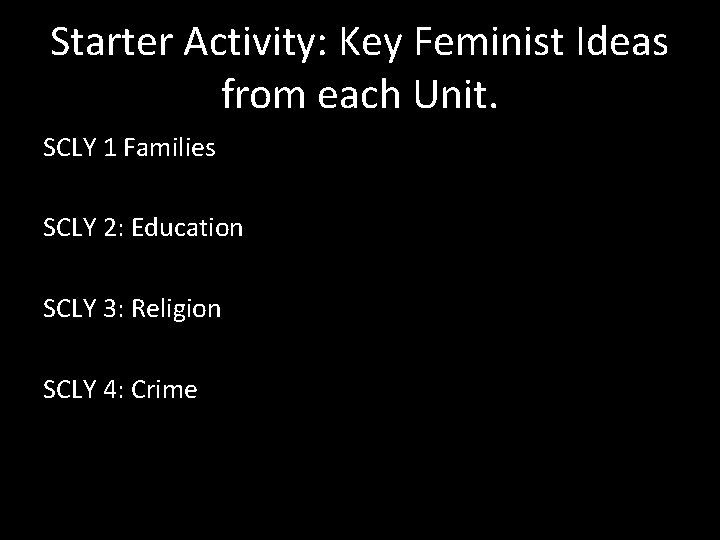 Starter Activity: Key Feminist Ideas from each Unit. SCLY 1 Families SCLY 2: Education