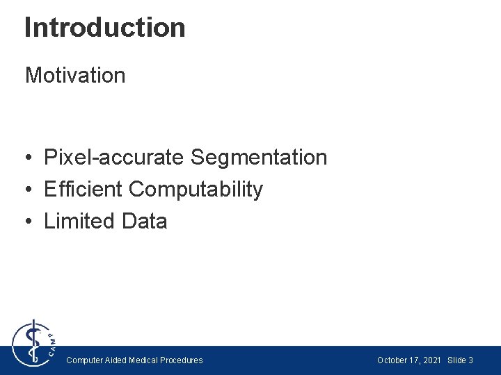 Introduction Motivation • Pixel-accurate Segmentation • Efficient Computability • Limited Data Computer Aided Medical