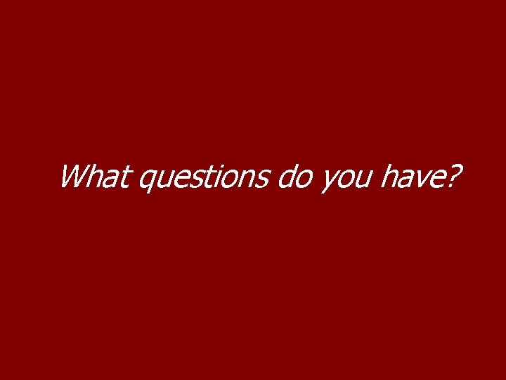 What questions do you have? 