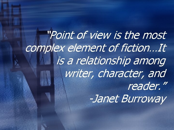 “Point of view is the most complex element of fiction…It is a relationship among