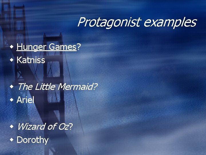 Protagonist examples Hunger Games? Katniss The Little Mermaid? Ariel Wizard of Oz? Dorothy 