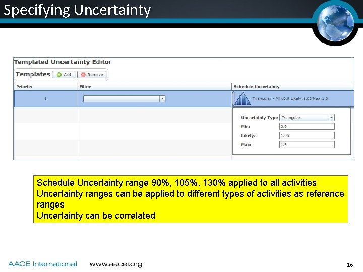 Specifying Uncertainty Schedule Uncertainty range 90%, 105%, 130% applied to all activities Uncertainty ranges Specifying Uncertainty Schedule Uncertainty range 90%, 105%, 130% applied to all activities Uncertainty ranges