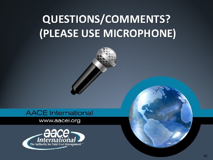 QUESTIONS/COMMENTS? (PLEASE USE MICROPHONE) 46 QUESTIONS/COMMENTS? (PLEASE USE MICROPHONE) 46
