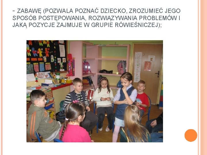 - ZABAWĘ (POZWALA POZNAĆ DZIECKO, ZROZUMIEĆ JEGO SPOSÓB POSTĘPOWANIA, ROZWIĄZYWANIA PROBLEMÓW I JAKĄ POZYCJE