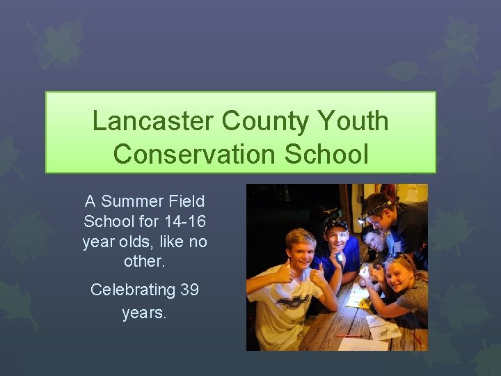 Lancaster County Youth Conservation School A Summer Field School for 14 -16 year olds,